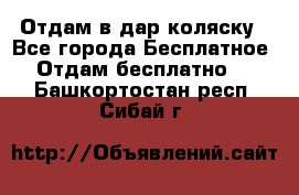 Отдам в дар коляску - Все города Бесплатное » Отдам бесплатно   . Башкортостан респ.,Сибай г.